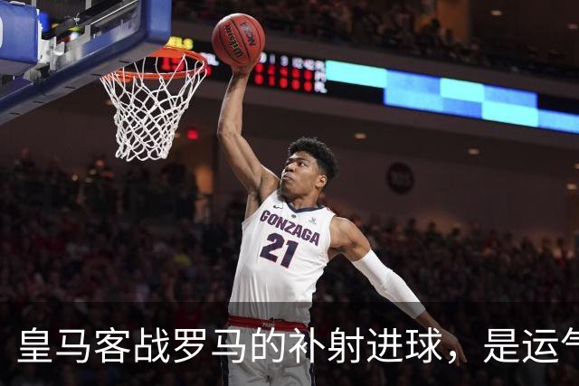 皇马客战罗马的补射进球，是运气还是第二落点的信号？